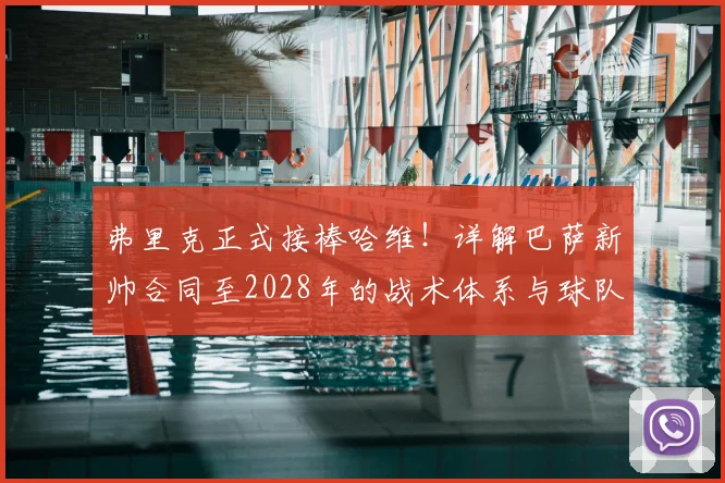 弗里克正式接棒哈维!详解巴萨新帅合同至2028年的战术体系与球队未来规划